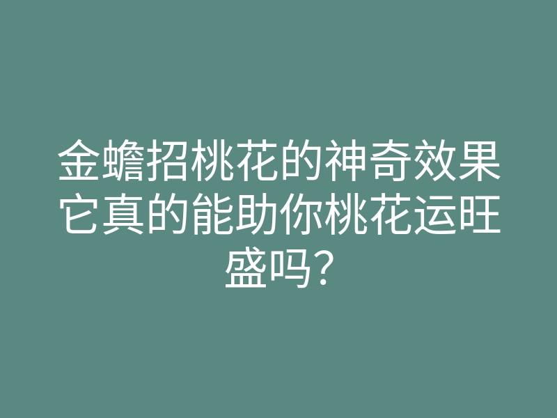 金蟾招桃花的神奇效果它真的能助你桃花运旺盛吗?