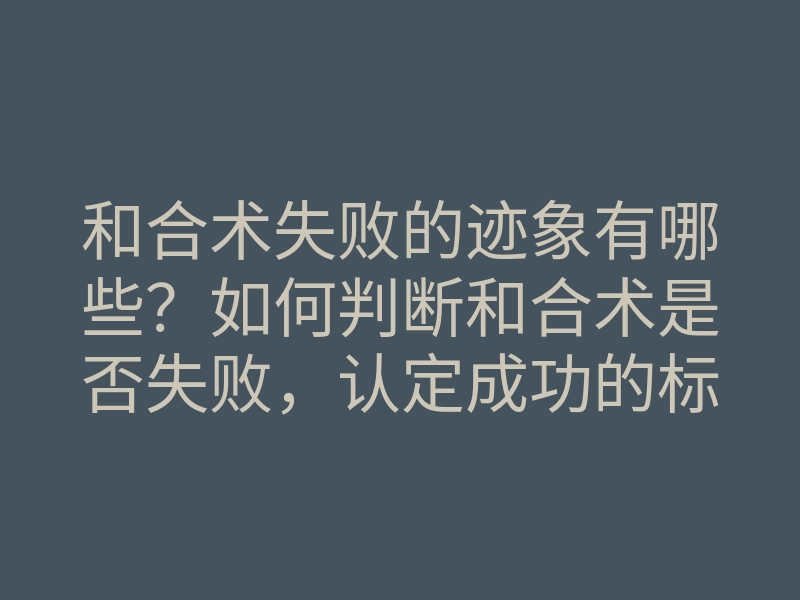 和合术失败的迹象有哪些?如何判断和合术是否失败,认定成功的标准是什么
