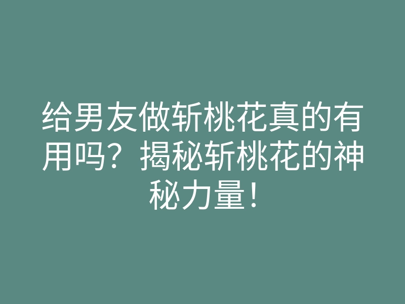 给男友做斩桃花真的有用吗?揭秘斩桃花的神秘力量!