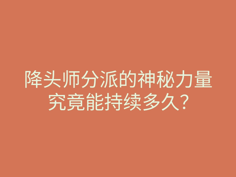 降头师分派的神秘力量究竟能持续多久?