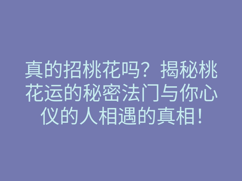 真的招桃花吗?揭秘桃花运的秘密法门与你心仪的人相遇的真相!