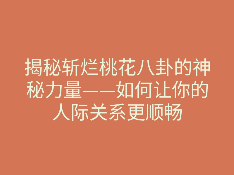 揭秘斩烂桃花八卦的神秘力量——如何让你的人际关系更顺畅