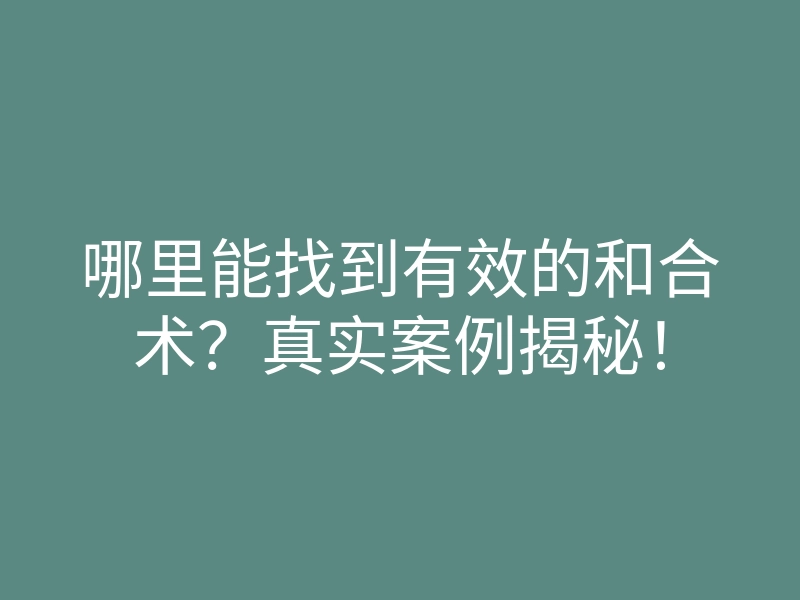 哪里能找到有效的和合术？真实案例揭秘！
