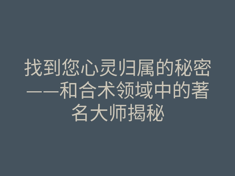 找到您心灵归属的秘密——和合术领域中的著名大师揭秘