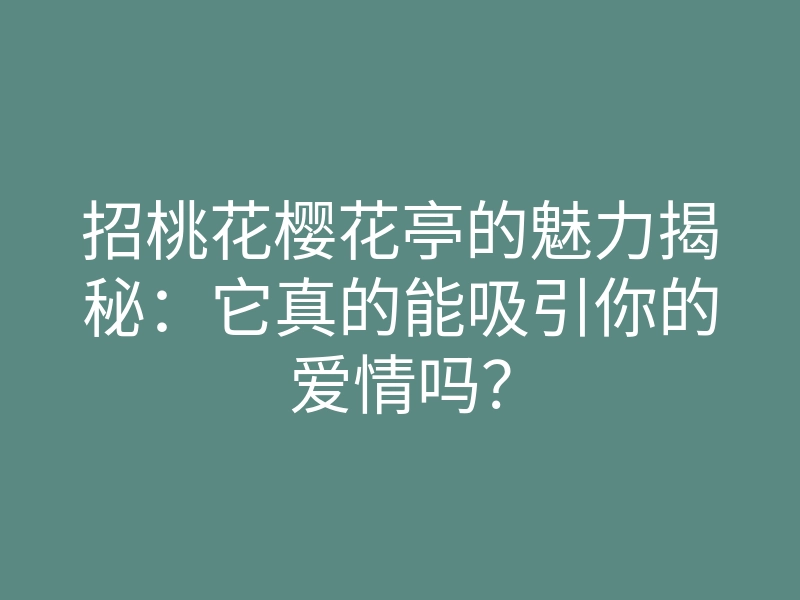招桃花樱花亭的魅力揭秘:它真的能吸引你的爱情吗?