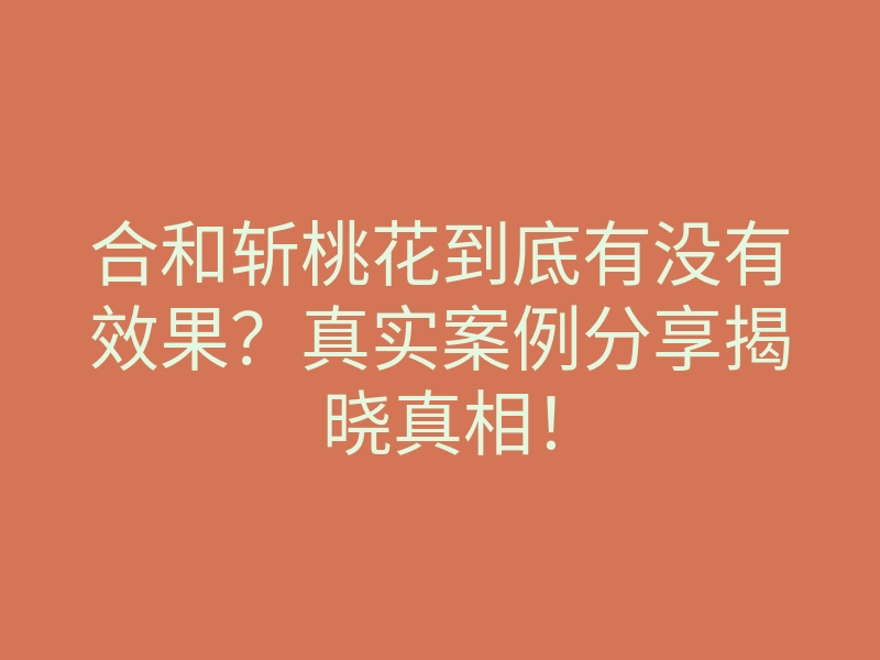 合和斩桃花到底有没有效果?真实案例分享揭晓真相!