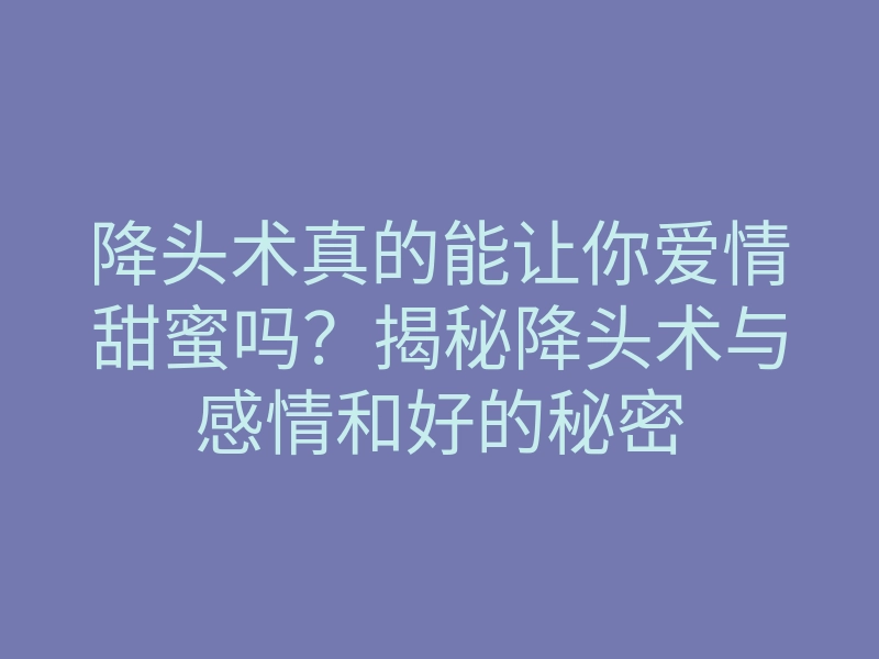 降头术真的能让你爱情甜蜜吗?揭秘降头术与感情和好的秘密