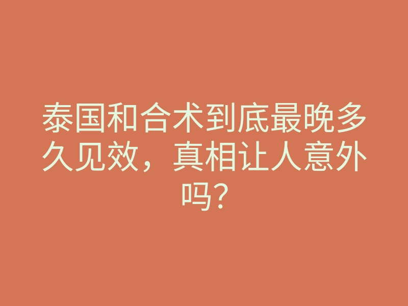 泰国和合术到底最晚多久见效,真相让人意外吗?