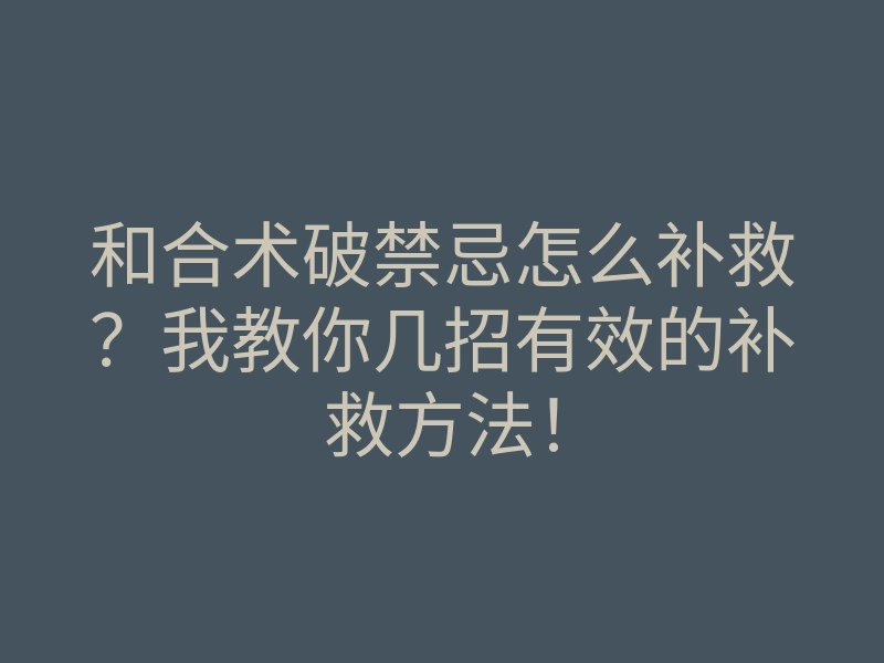 和合术破禁忌怎么补救?我教你几招有效的补救方法!