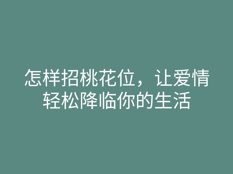 怎样招桃花位,让爱情轻松降临你的生活