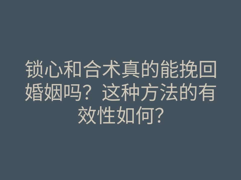 锁心和合术真的能挽回婚姻吗?这种方法的有效性如何?