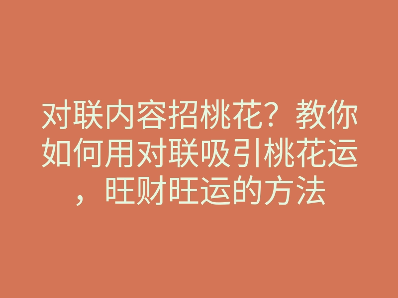 对联内容招桃花?教你如何用对联吸引桃花运,旺财旺运的方法