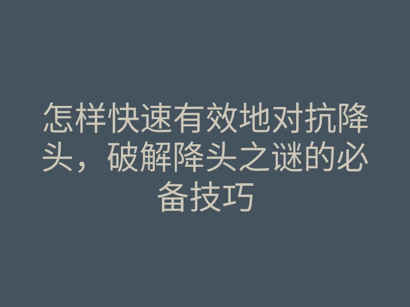 怎样快速有效地对抗降头,破解降头之谜的必备技巧