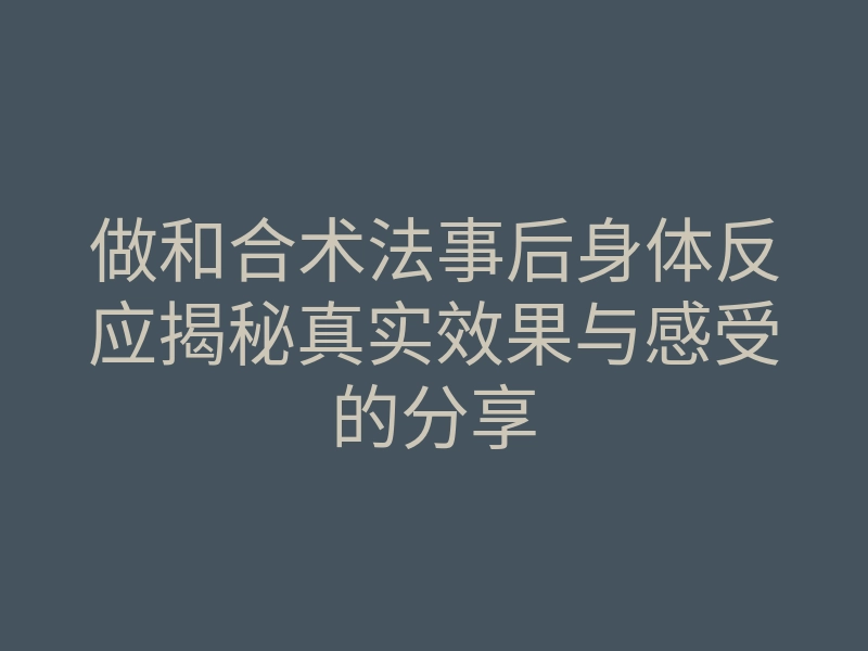 做和合术法事后身体反应揭秘真实效果与感受的分享