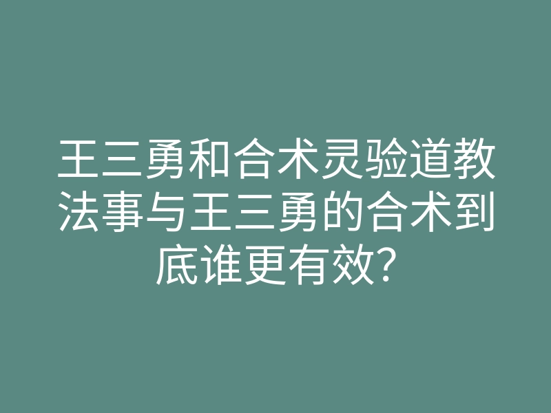王三勇和合术灵验道教法事与王三勇的合术到底谁更有效?