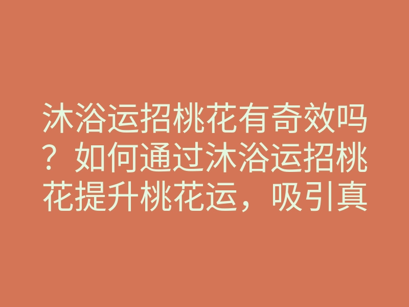 沐浴运招桃花有奇效吗?如何通过沐浴运招桃花提升桃花运,吸引真爱