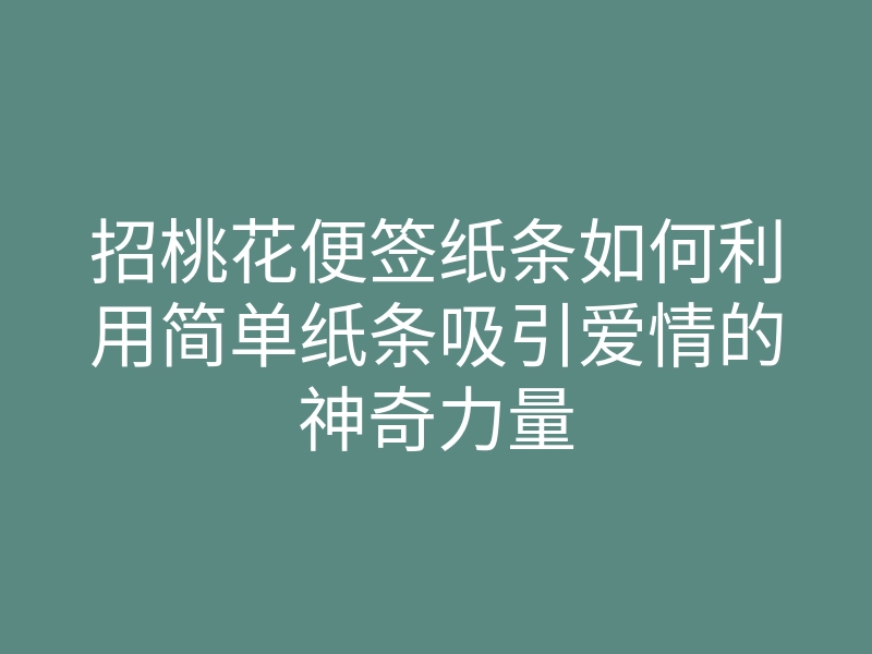 招桃花便签纸条如何利用简单纸条吸引爱情的神奇力量