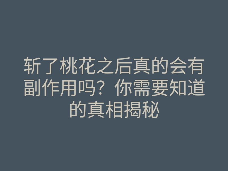 斩了桃花之后真的会有副作用吗?你需要知道的真相揭秘
