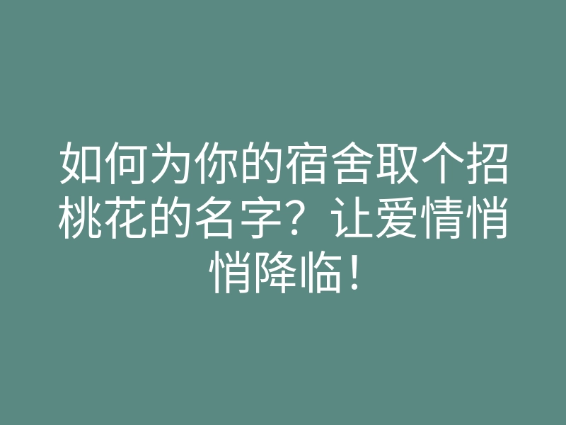 如何为你的宿舍取个招桃花的名字?让爱情悄悄降临!