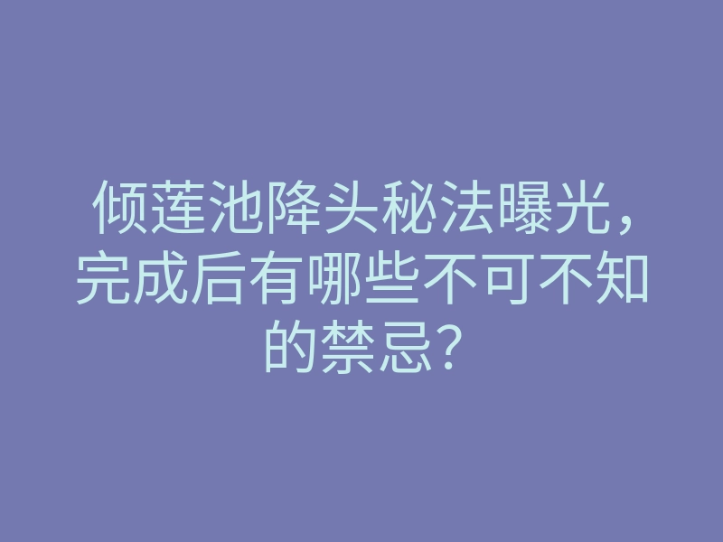 倾莲池降头秘法曝光,完成后有哪些不可不知的禁忌?