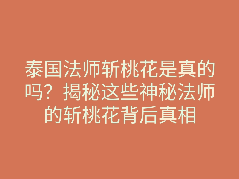 泰国法师斩桃花是真的吗?揭秘这些神秘法师的斩桃花背后真相