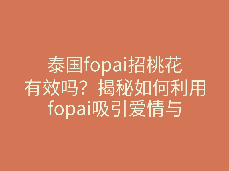 泰国fopai招桃花有效吗?揭秘如何利用fopai吸引爱情与桃花运