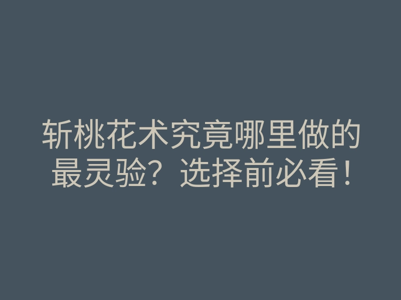 斩桃花术究竟哪里做的最灵验?选择前必看!