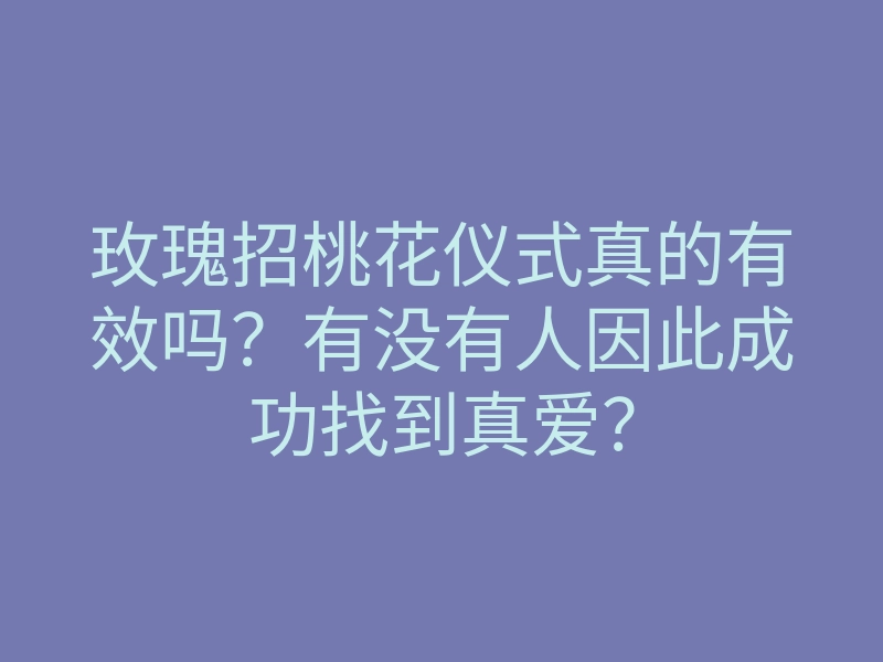 玫瑰招桃花仪式真的有效吗?有没有人因此成功找到真爱?