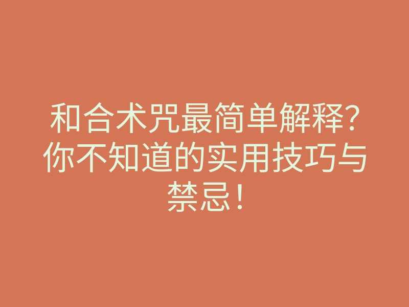 和合术咒最简单解释?你不知道的实用技巧与禁忌!