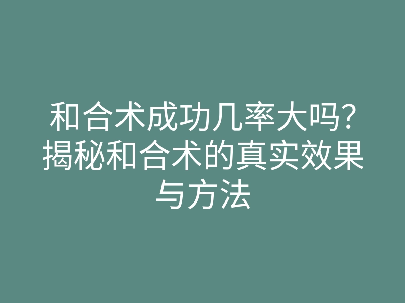 和合术成功几率大吗?揭秘和合术的真实效果与方法