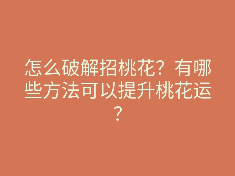 怎么破解招桃花?有哪些方法可以提升桃花运?
