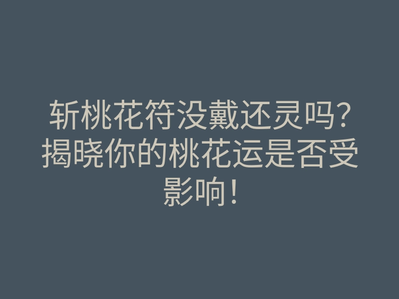 斩桃花符没戴还灵吗?揭晓你的桃花运是否受影响!
