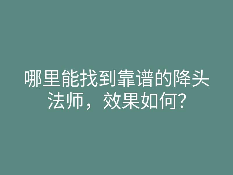 哪里能找到靠谱的降头法师,效果如何?