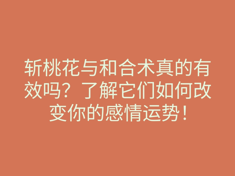斩桃花与和合术真的有效吗？了解它们如何改变你的感情运势！
