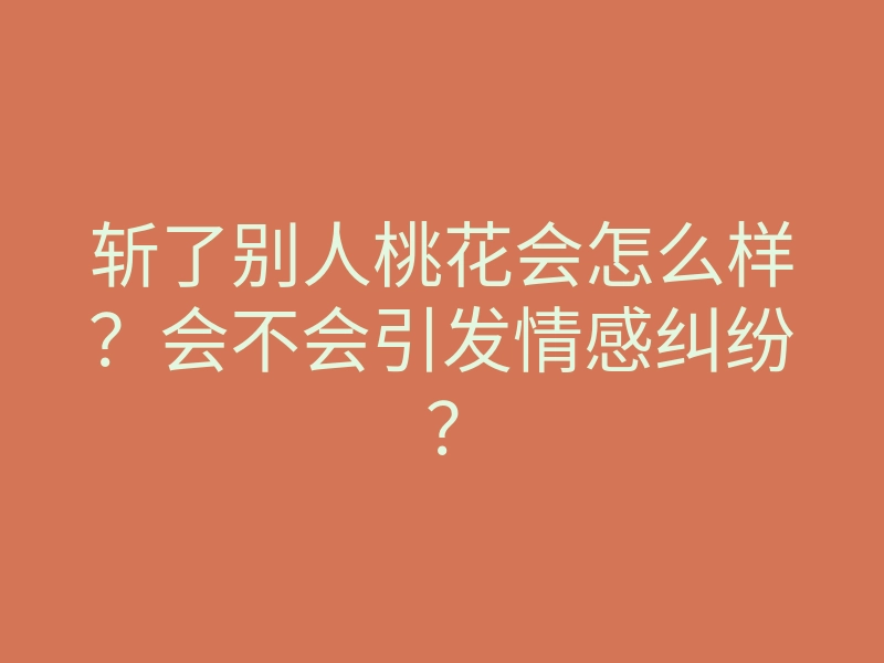 斩了别人桃花会怎么样?会不会引发情感纠纷?