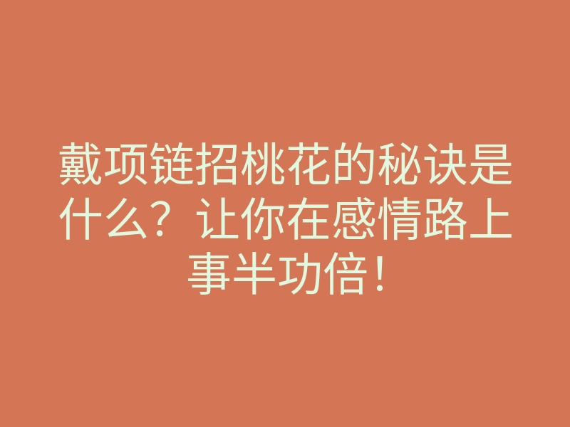 戴项链招桃花的秘诀是什么?让你在感情路上事半功倍!