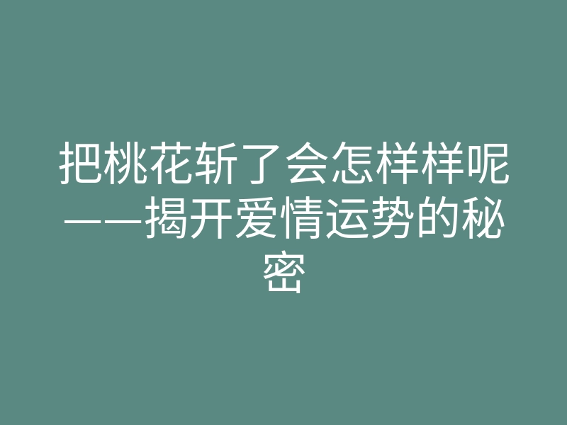 把桃花斩了会怎样样呢——揭开爱情运势的秘密