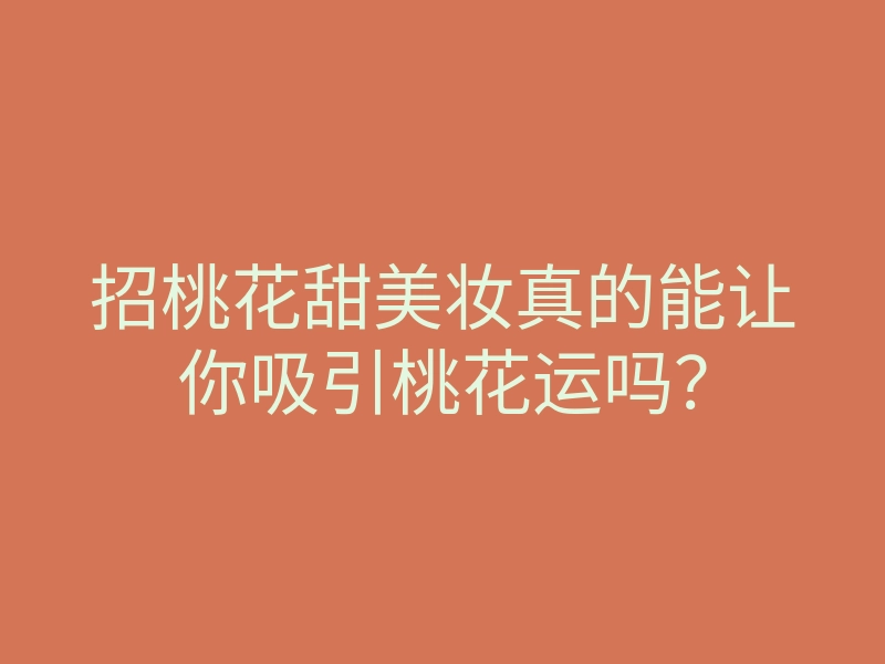 招桃花甜美妆真的能让你吸引桃花运吗?
