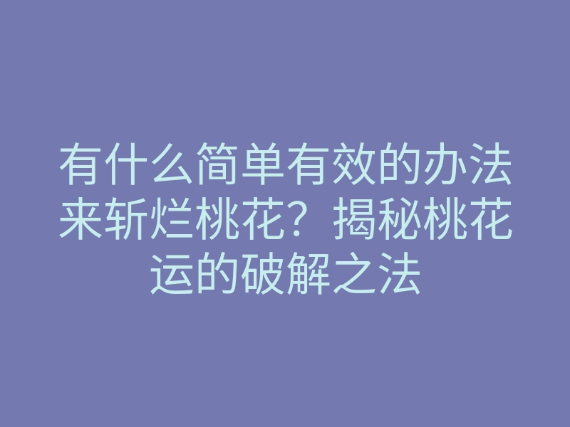 有什么简单有效的办法来斩烂桃花?揭秘桃花运的破解之法