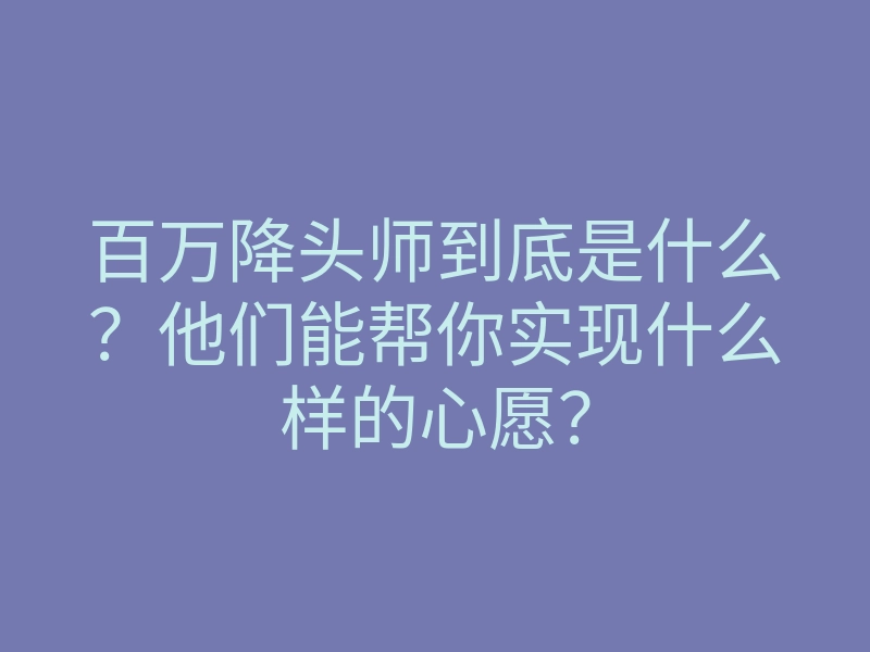 百万降头师到底是什么?他们能帮你实现什么样的心愿?