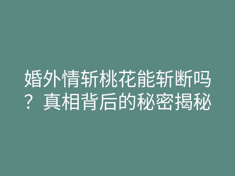 婚外情斩桃花能斩断吗?真相背后的秘密揭秘