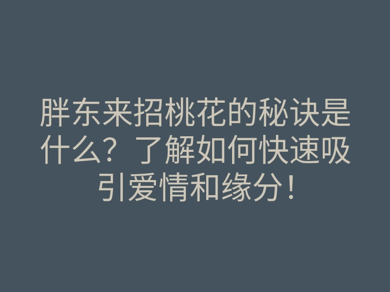 胖东来招桃花的秘诀是什么?了解如何快速吸引爱情和缘分!