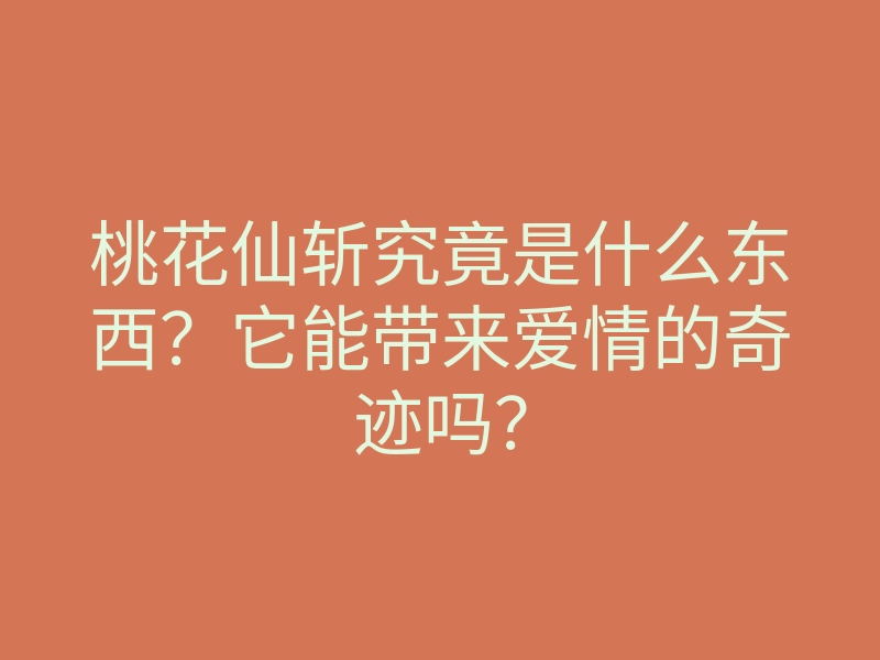 桃花仙斩究竟是什么东西?它能带来爱情的奇迹吗?