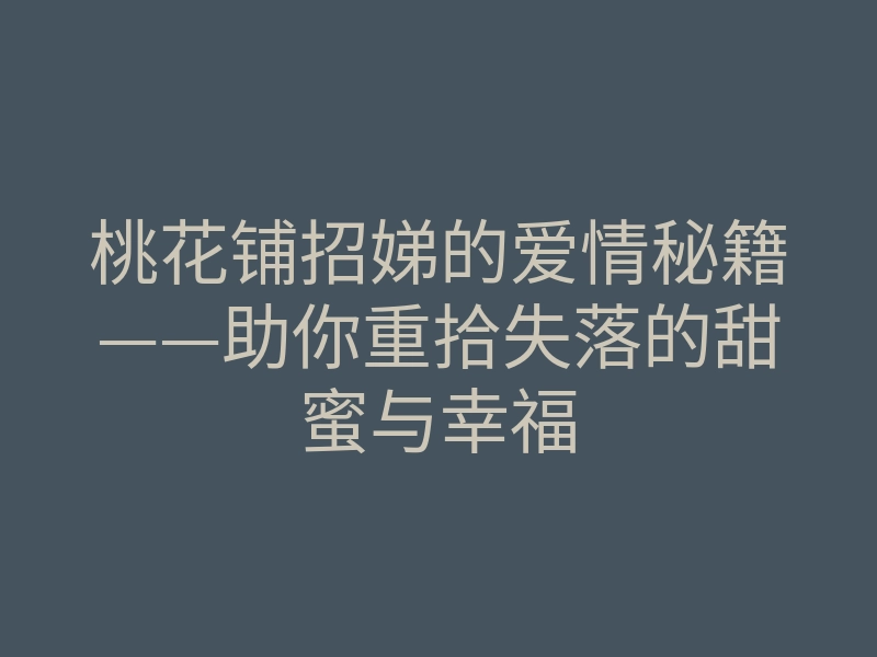 桃花铺招娣的爱情秘籍——助你重拾失落的甜蜜与幸福