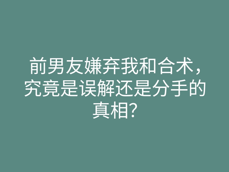 前男友嫌弃我和合术，究竟是误解还是分手的真相？