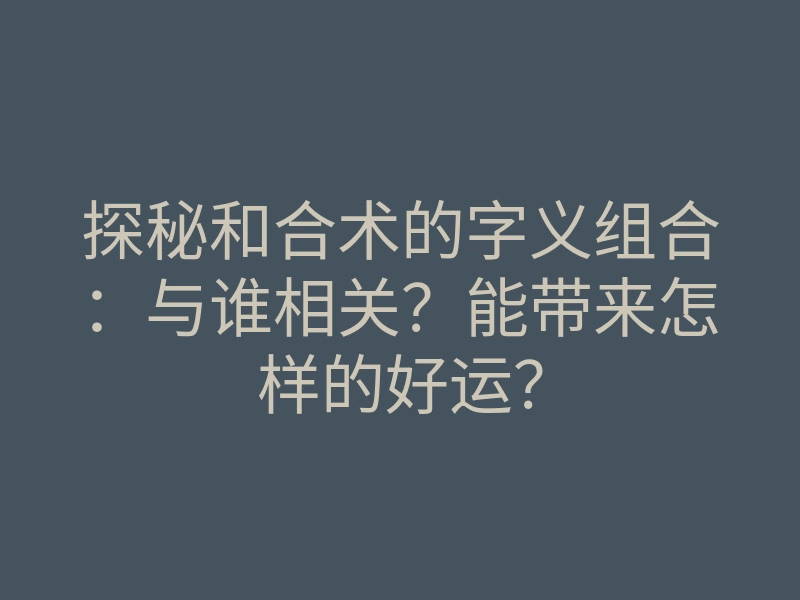 探秘和合术的字义组合:与谁相关?能带来怎样的好运?