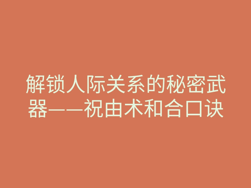 解锁人际关系的秘密武器——祝由术和合口诀
