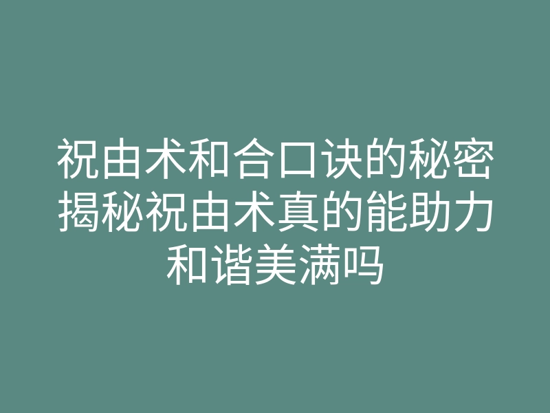 祝由术和合口诀的秘密揭秘祝由术真的能助力和谐美满吗