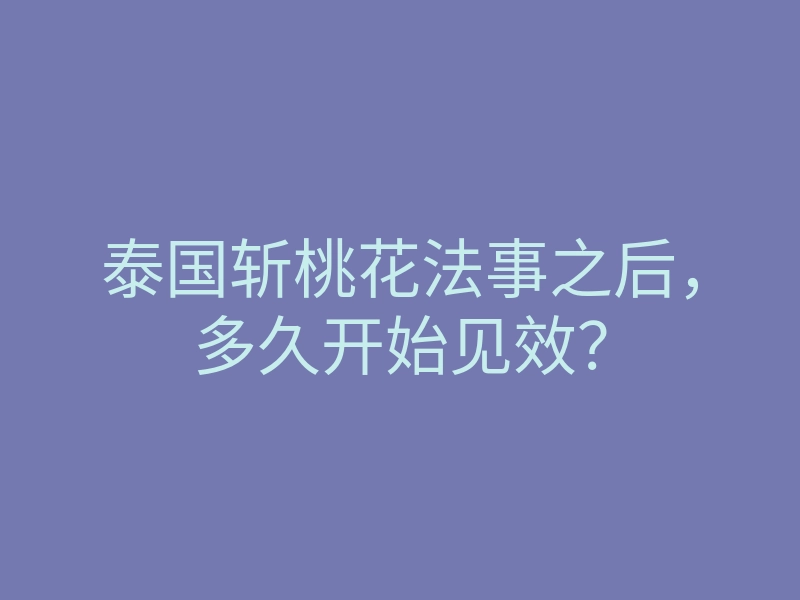 泰国斩桃花法事之后,多久开始见效?