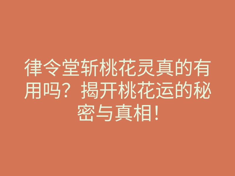 律令堂斩桃花灵真的有用吗?揭开桃花运的秘密与真相!